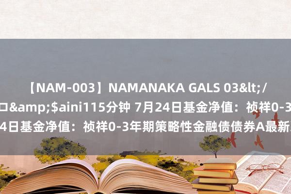 【NAM-003】NAMANAKA GALS 03</a>2010-08-27ピエロ&$aini115分钟 7月24日基金净值：祯祥0-3年期策略性金融债债券A最新净值1.0801