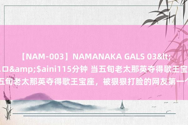 【NAM-003】NAMANAKA GALS 03</a>2010-08-27ピエロ&$aini115分钟 当五旬老太那英夺得歌王宝座，被狠狠打脸的网友第一个默示不肯定