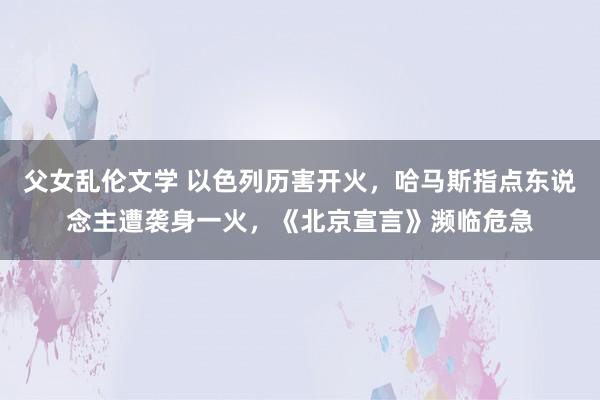 父女乱伦文学 以色列历害开火，哈马斯指点东说念主遭袭身一火，《北京宣言》濒临危急