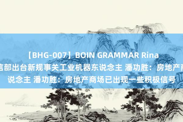 【BHG-007】BOIN GRAMMAR Rina 智通港股早知说念 | 工信部出台新规事关工业机器东说念主 潘功胜：房地产商场已出现一些积极信号