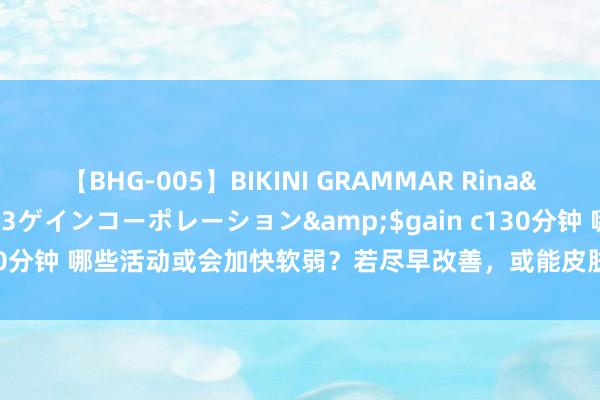 【BHG-005】BIKINI GRAMMAR Rina</a>2017-04-23ゲインコーポレーション&$gain c130分钟 哪些活动或会加快软弱？若尽早改善，或能皮肤变紧致，告别黄脸婆