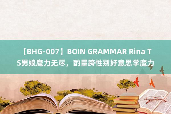 【BHG-007】BOIN GRAMMAR Rina TS男娘魔力无尽，酌量跨性别好意思学魔力