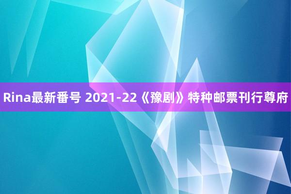 Rina最新番号 2021-22《豫剧》特种邮票刊行尊府