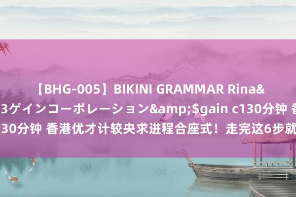 【BHG-005】BIKINI GRAMMAR Rina</a>2017-04-23ゲインコーポレーション&$gain c130分钟 香港优才计较央求进程合座式！走完这6步就能拿到香港身份啦！