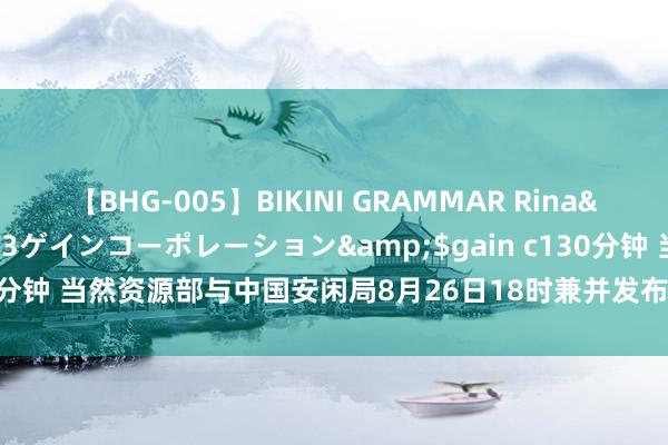 【BHG-005】BIKINI GRAMMAR Rina</a>2017-04-23ゲインコーポレーション&$gain c130分钟 当然资源部与中国安闲局8月26日18时兼并发布地质灾害安闲风险预警