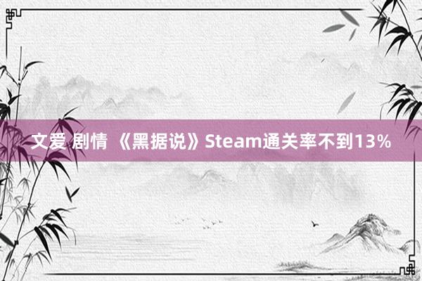 文爱 剧情 《黑据说》Steam通关率不到13%