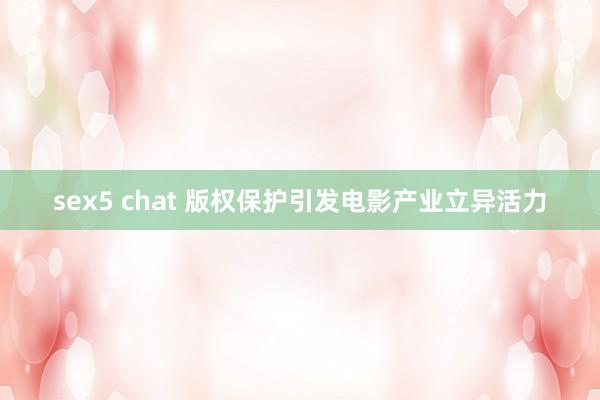 sex5 chat 版权保护引发电影产业立异活力