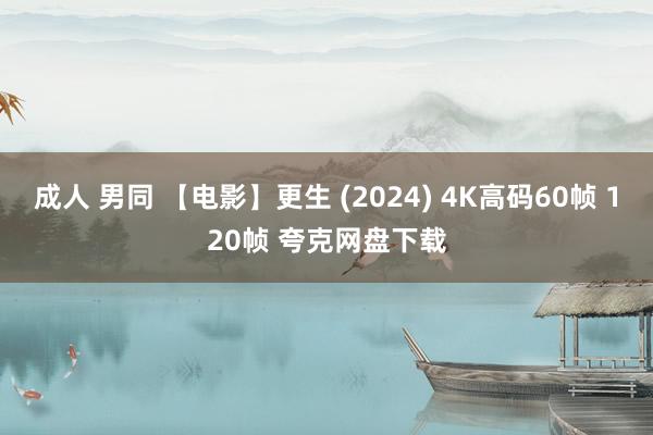 成人 男同 【电影】更生 (2024) 4K高码60帧 120帧 夸克网盘下载